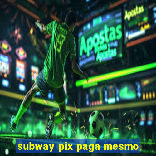 subway pix paga mesmo